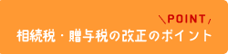 相続税・贈与税の改正のポイント